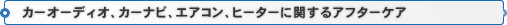 カーオーディオ、カーナビ、エアコン、ヒーターに関するアフターケア