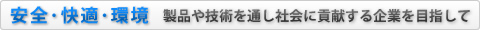 安全･快適･環境 製品や技術を通し社会に貢献する企業を目指して