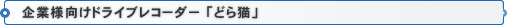 企業様向けドライブレコーダー「どら猫」